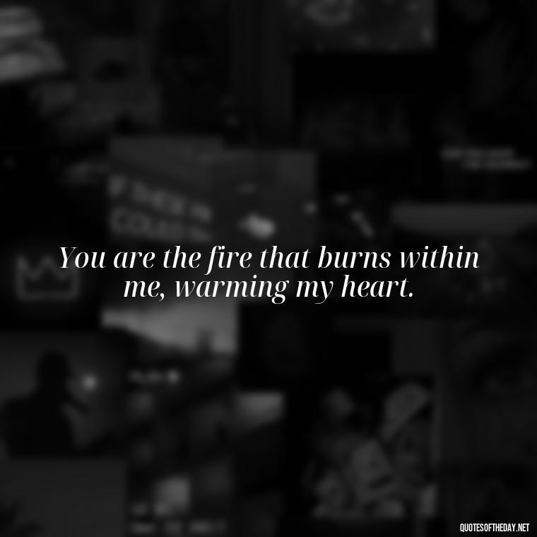 You are the fire that burns within me, warming my heart. - Nepali Love Quotes