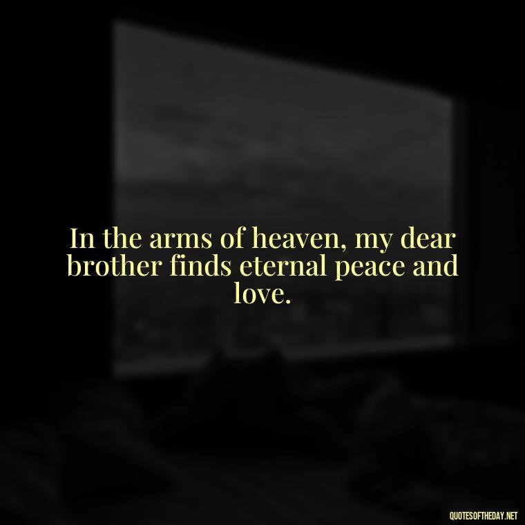 In the arms of heaven, my dear brother finds eternal peace and love. - Brother In Heaven Short Quotes