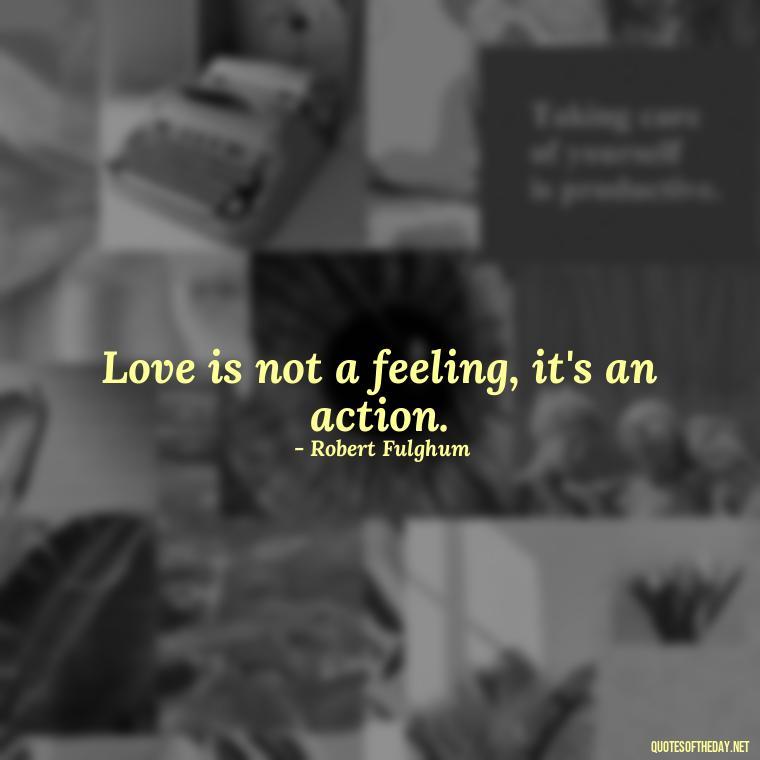 Love is not a feeling, it's an action. - Falling In Love With Your Friend Quotes