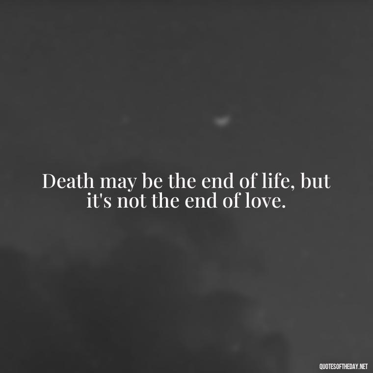 Death may be the end of life, but it's not the end of love. - Quotes About Death Of A Lover