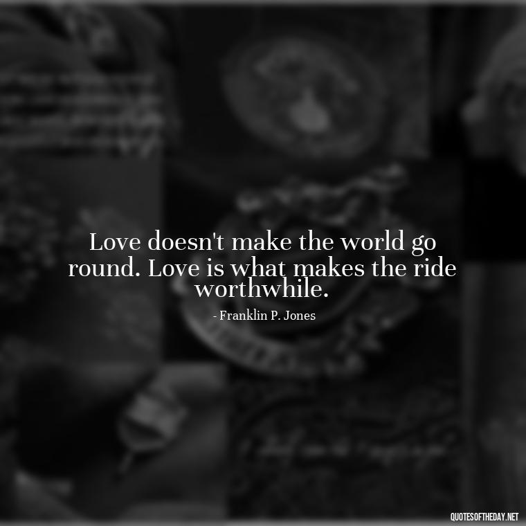 Love doesn't make the world go round. Love is what makes the ride worthwhile. - Love Is Special Quotes