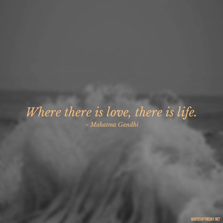 Where there is love, there is life. - Love Is Weirdness Quote