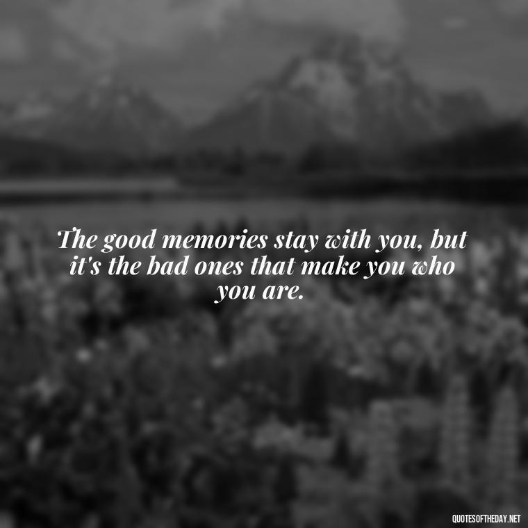 The good memories stay with you, but it's the bad ones that make you who you are. - Memory Love Death Quotes