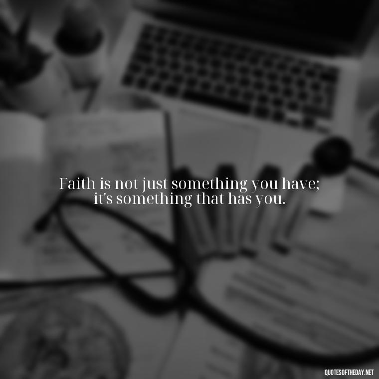 Faith is not just something you have; it's something that has you. - Positive Short Faith Quotes