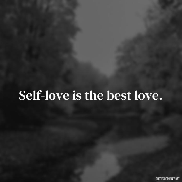 Self-love is the best love. - I Love Me For Who I Am Quotes