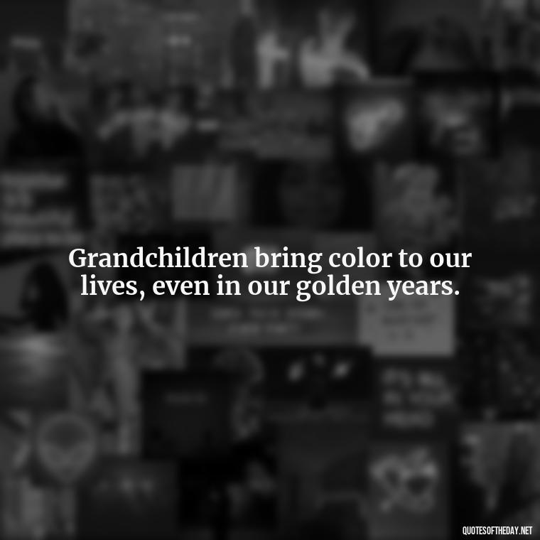 Grandchildren bring color to our lives, even in our golden years. - Quotes For Grandchildren Love