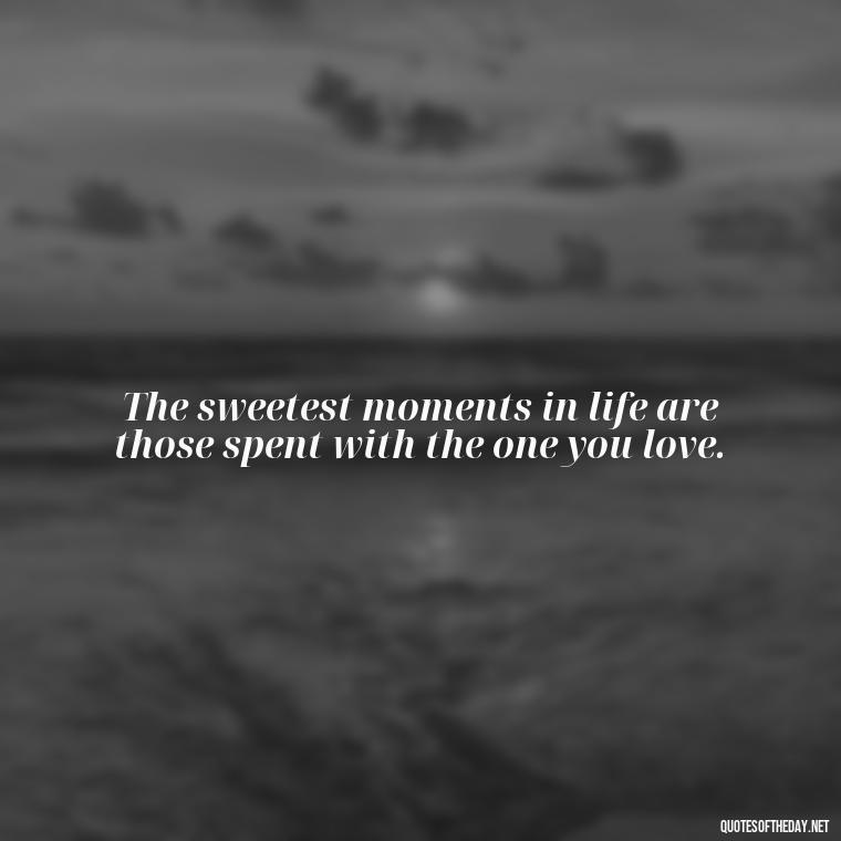 The sweetest moments in life are those spent with the one you love. - Love Marriage Success Quotes