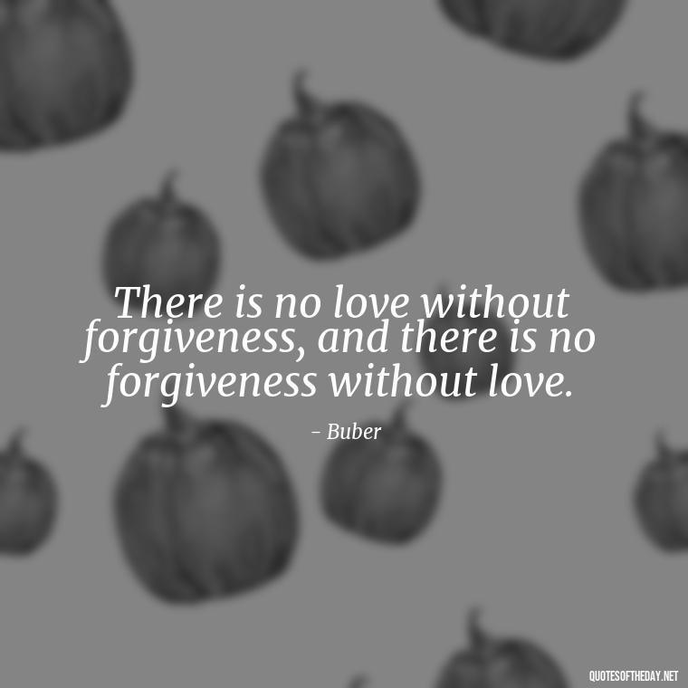 There is no love without forgiveness, and there is no forgiveness without love. - Quotes About Love One Another