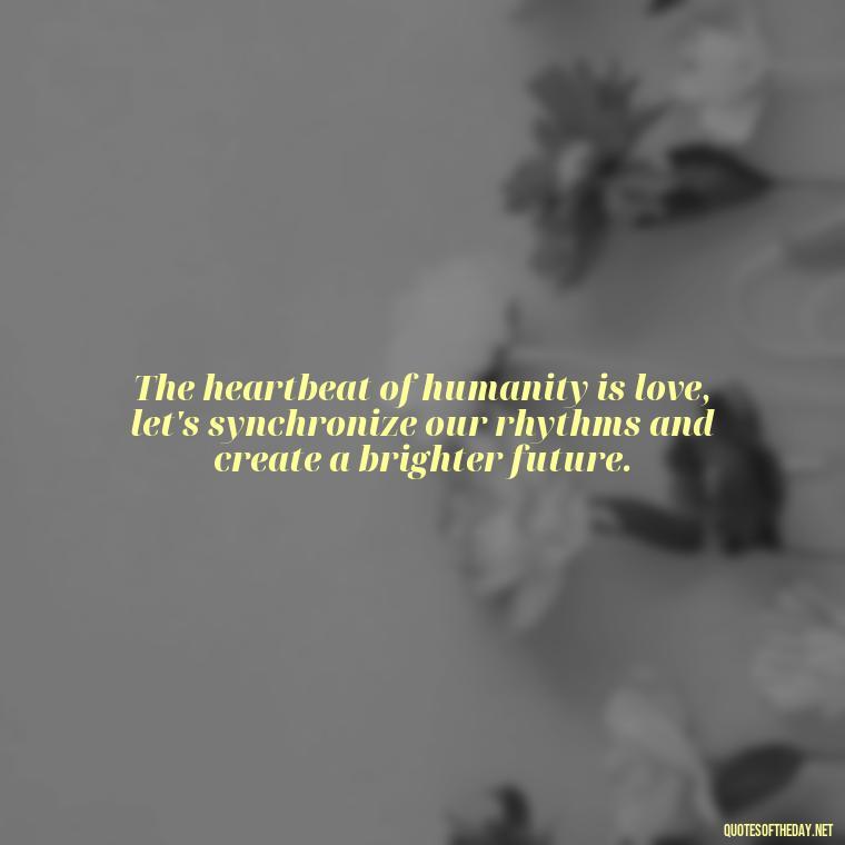 The heartbeat of humanity is love, let's synchronize our rhythms and create a brighter future. - One Love Bob Marley Quotes