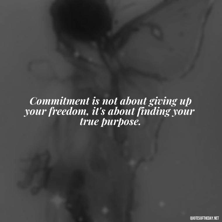 Commitment is not about giving up your freedom, it's about finding your true purpose. - Quotes About Commitment And Love