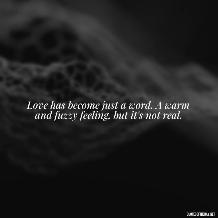 Love has become just a word. A warm and fuzzy feeling, but it's not real. - Quotes And Sayings About Love