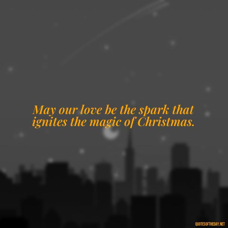 May our love be the spark that ignites the magic of Christmas. - Merry Christmas My Love Quote