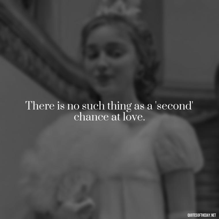 There is no such thing as a 'second' chance at love. - Famous Movie Quotes About Love