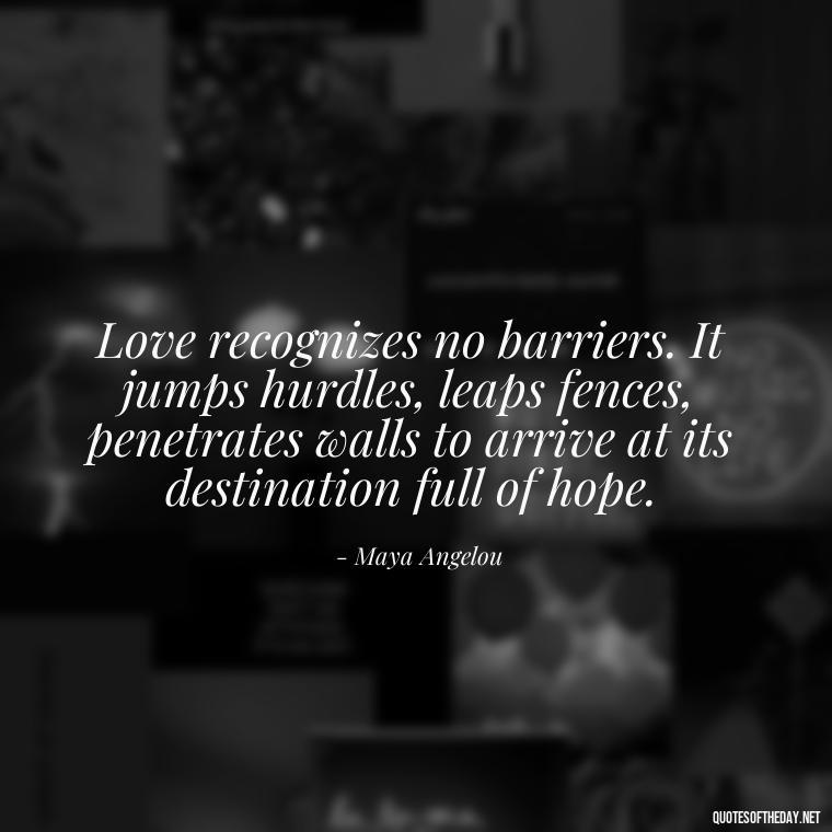 Love recognizes no barriers. It jumps hurdles, leaps fences, penetrates walls to arrive at its destination full of hope. - Love And Other Drugs Quotes