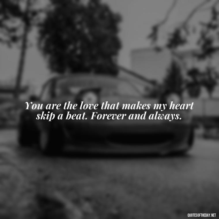 You are the love that makes my heart skip a beat. Forever and always. - I Love You Forever Quotes For Her