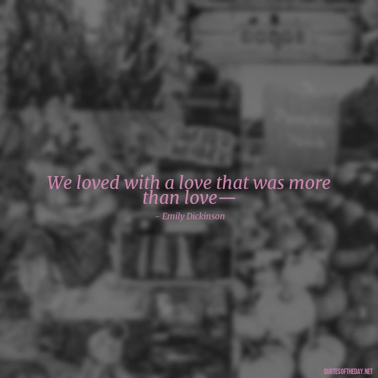 We loved with a love that was more than love— - Love Is Not Perfect Quotes