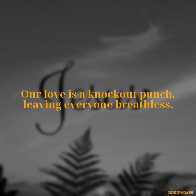 Our love is a knockout punch, leaving everyone breathless. - Fighter Lover Quotes