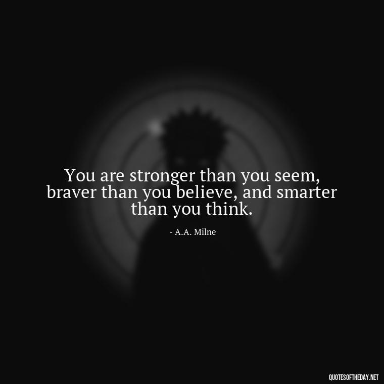 You are stronger than you seem, braver than you believe, and smarter than you think. - Daily Inspirational Quotes Short