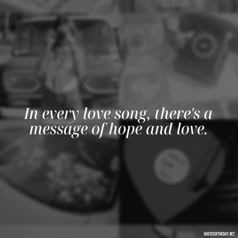 In every love song, there's a message of hope and love. - Love Song Quote