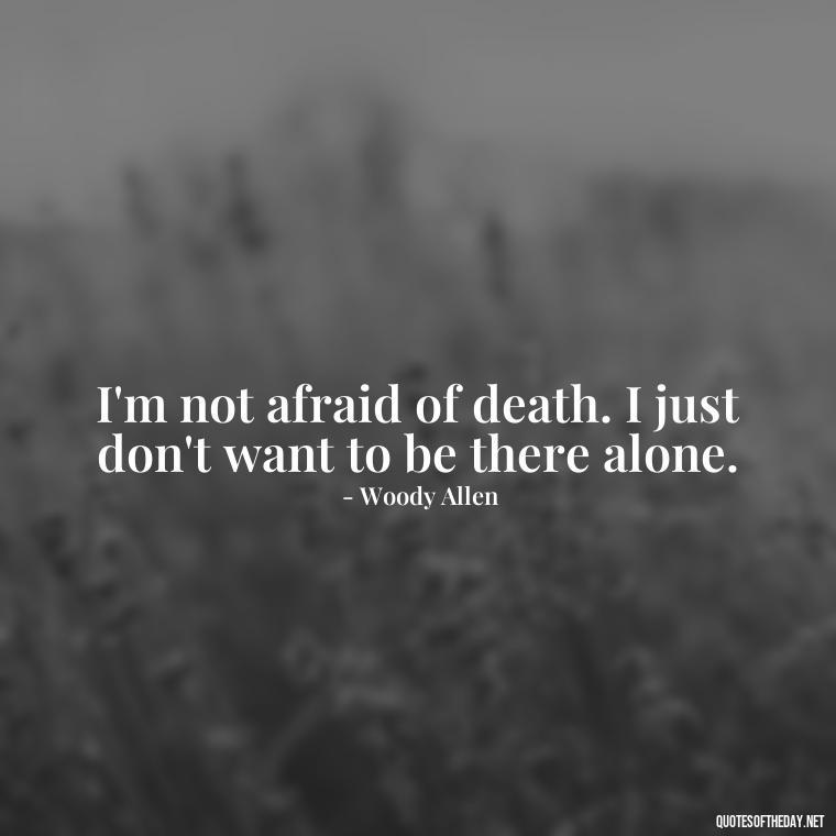 I'm not afraid of death. I just don't want to be there alone. - Dark Quotes Short