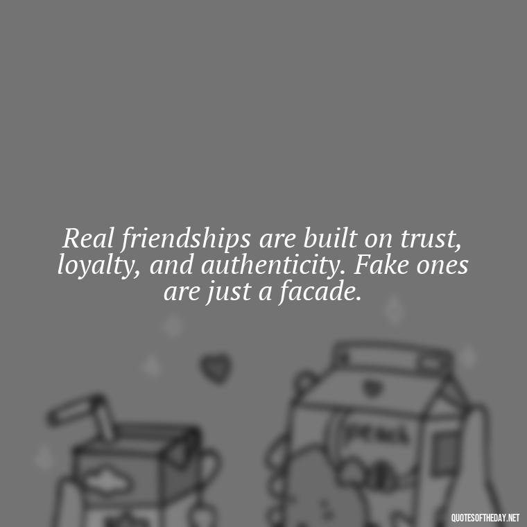 Real friendships are built on trust, loyalty, and authenticity. Fake ones are just a facade. - Fake Friends Quotes Short