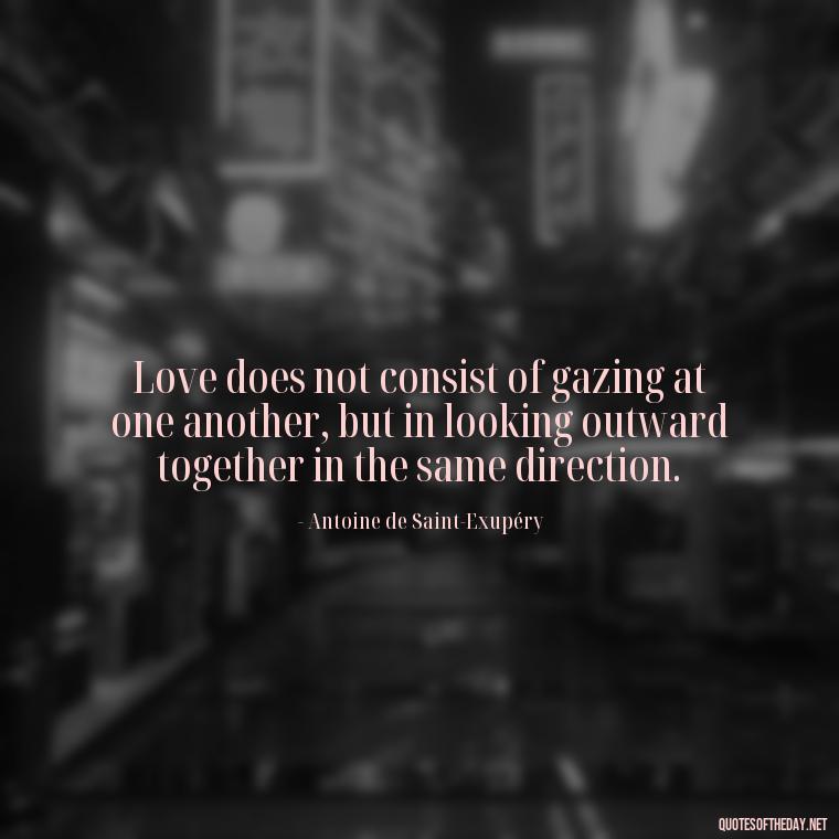 Love does not consist of gazing at one another, but in looking outward together in the same direction. - Ancient Quotes On Love