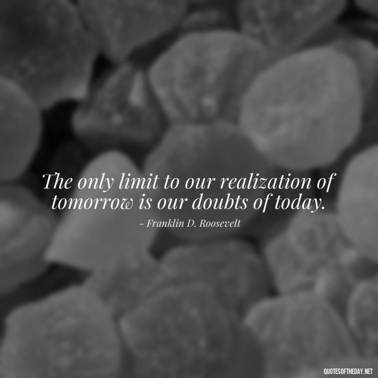 The only limit to our realization of tomorrow is our doubts of today. - Quotes Short But Meaningful