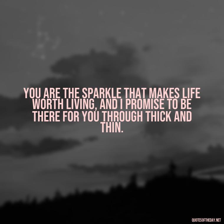 You are the sparkle that makes life worth living, and I promise to be there for you through thick and thin. - New Year'S Eve Love Quotes