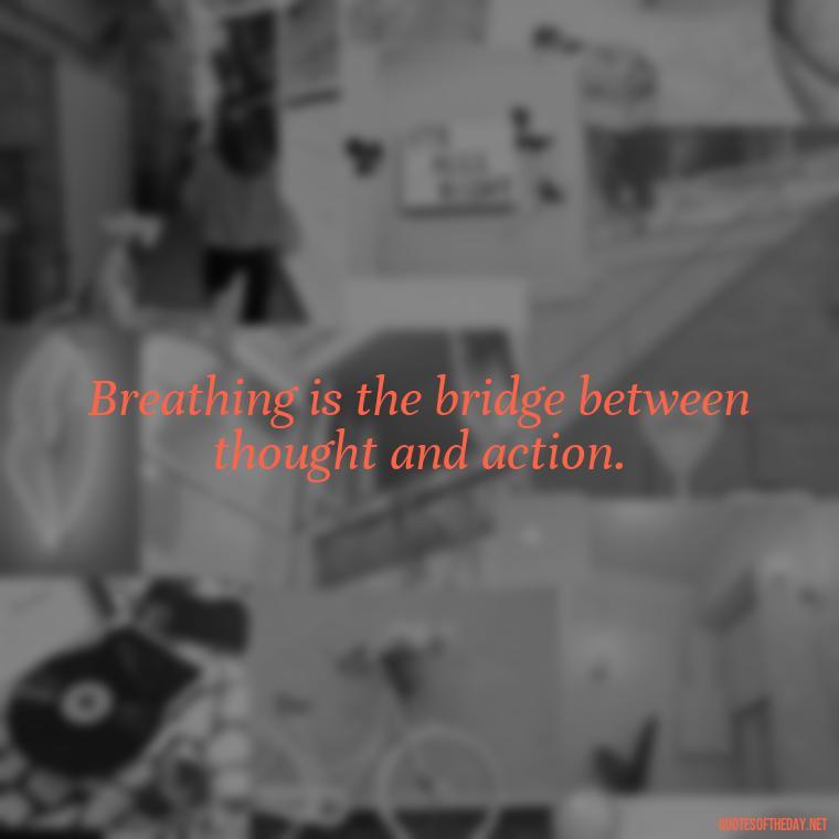 Breathing is the bridge between thought and action. - Breathe Quotes Short