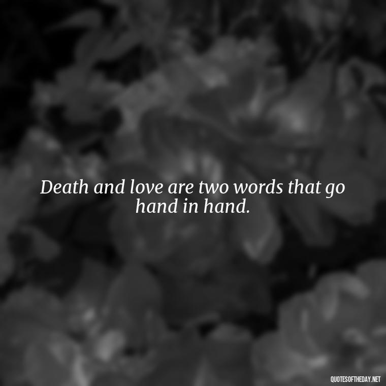 Death and love are two words that go hand in hand. - Love Death Quotes