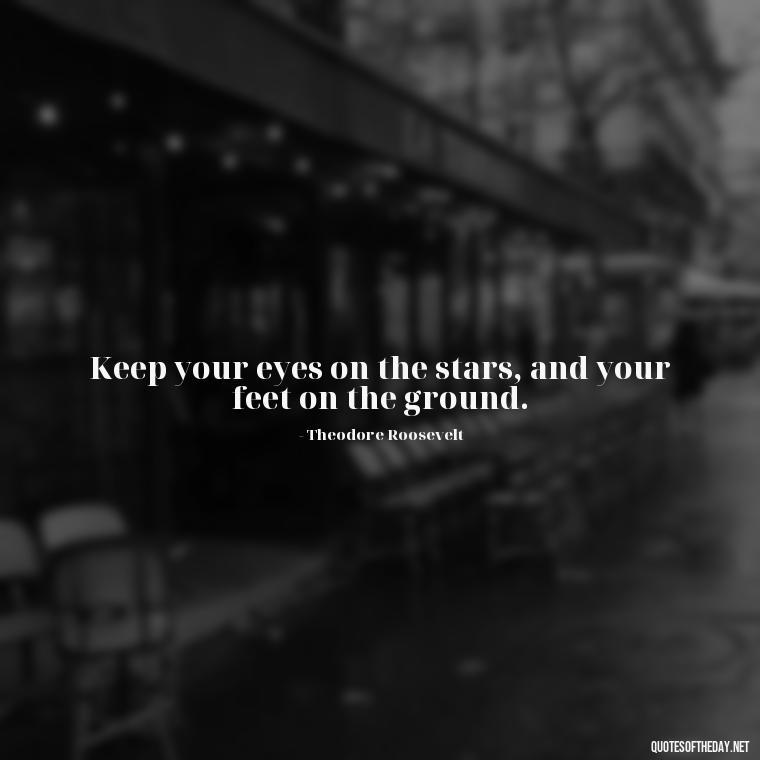 Keep your eyes on the stars, and your feet on the ground. - Short Quotes On Pinterest