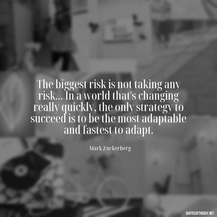 The biggest risk is not taking any risk... In a world that's changing really quickly, the only strategy to succeed is to be the most adaptable and fastest to adapt. - Short Quotes About Learning