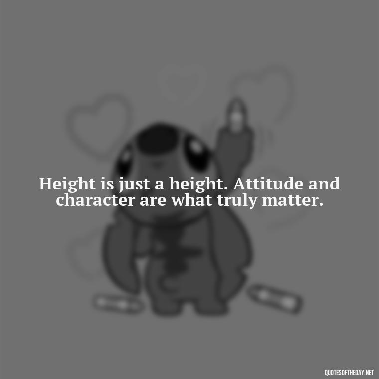 Height is just a height. Attitude and character are what truly matter. - Mean Short Quotes