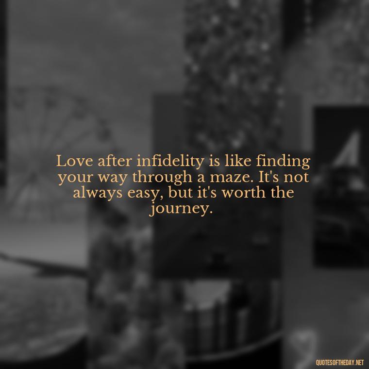 Love after infidelity is like finding your way through a maze. It's not always easy, but it's worth the journey. - Love After Infidelity Quotes