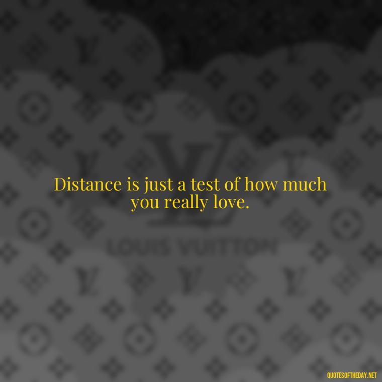 Distance is just a test of how much you really love. - Long Distance Relationship Quotes Short