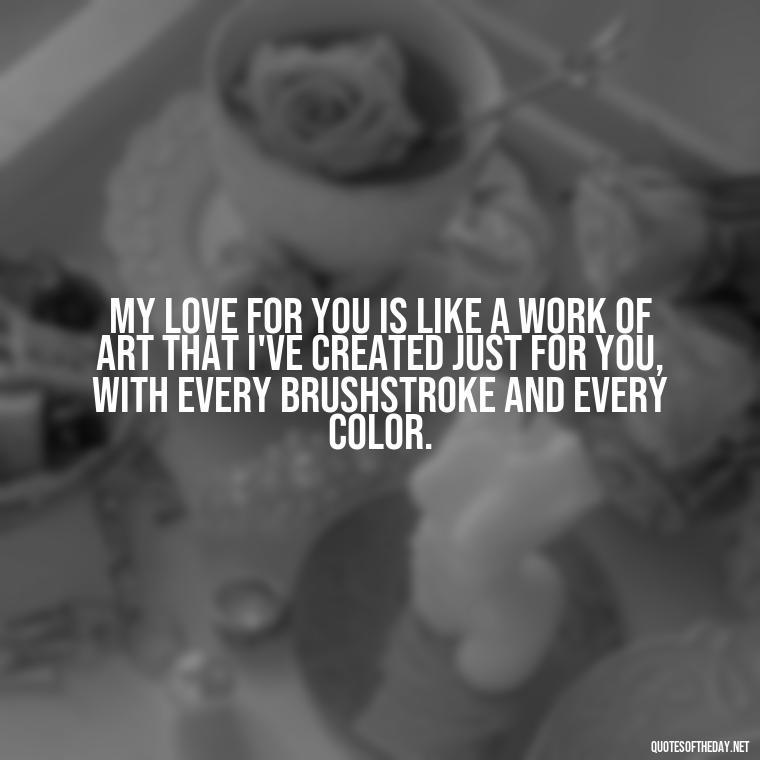 My love for you is like a work of art that I've created just for you, with every brushstroke and every color. - Best Love Quotes For Wife