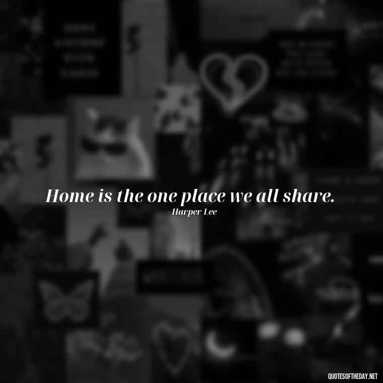 Home is the one place we all share. - Love Quotes About Home