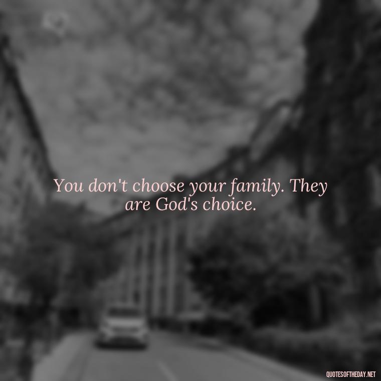 You don't choose your family. They are God's choice. - Love Quotes In One Line