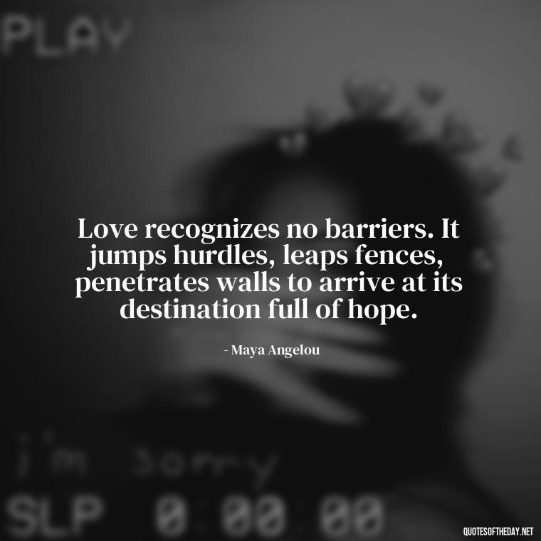 Love recognizes no barriers. It jumps hurdles, leaps fences, penetrates walls to arrive at its destination full of hope. - Quotes For Broken Love