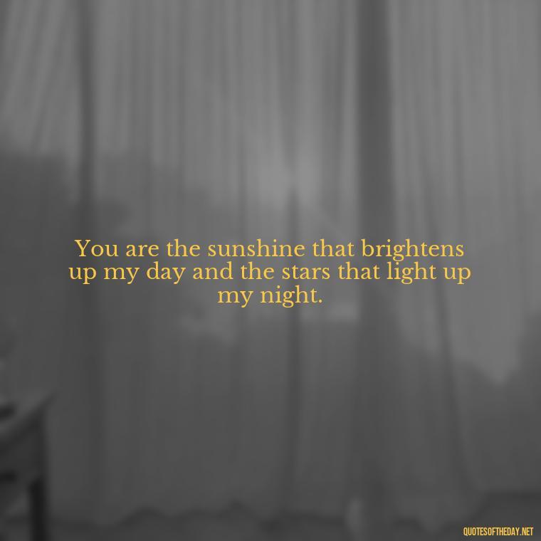 You are the sunshine that brightens up my day and the stars that light up my night. - Love Pictures And Quotes For Him