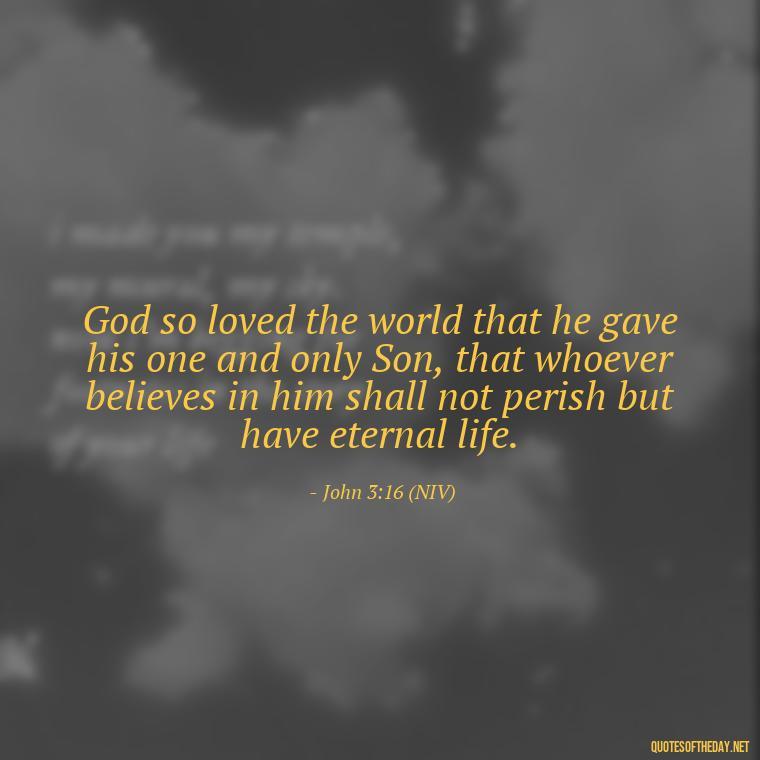 God so loved the world that he gave his one and only Son, that whoever believes in him shall not perish but have eternal life. - Beautiful God Quotes Short