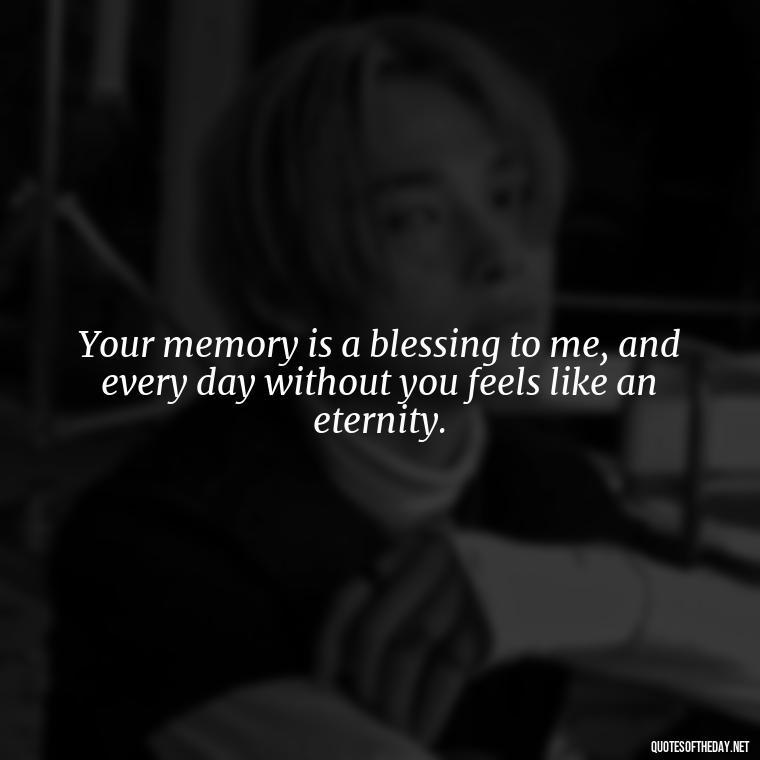 Your memory is a blessing to me, and every day without you feels like an eternity. - Inspirational Quotes After Death Of A Loved One