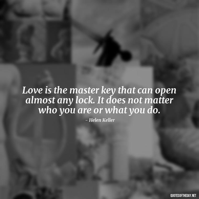 Love is the master key that can open almost any lock. It does not matter who you are or what you do. - Quotes For A Loved One