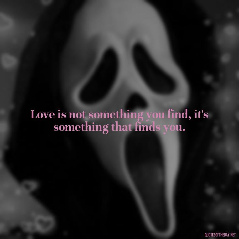 Love is not something you find, it's something that finds you. - Love Quotes For My Gf