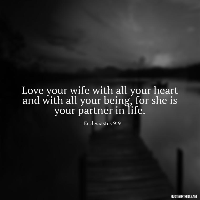 Love your wife with all your heart and with all your being, for she is your partner in life. - Biblical Love Quotes For Her