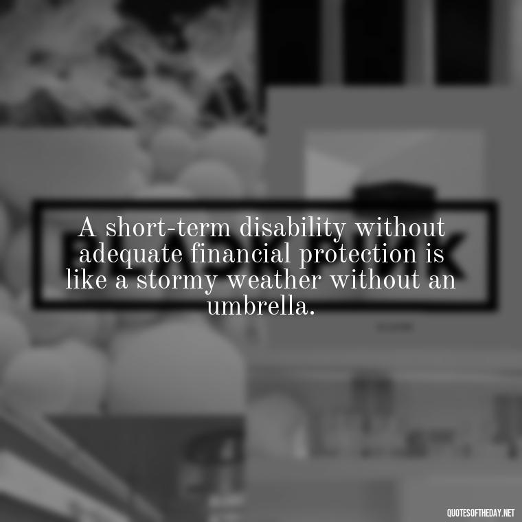 A short-term disability without adequate financial protection is like a stormy weather without an umbrella. - Short Term Disability Quotes