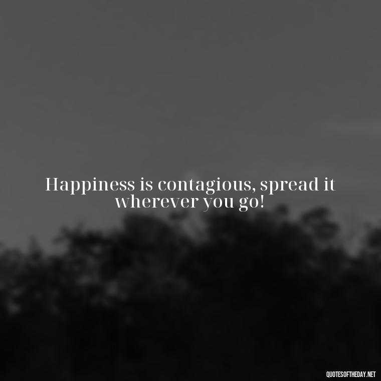 Happiness is contagious, spread it wherever you go! - Instagram Short Quotes About Happiness