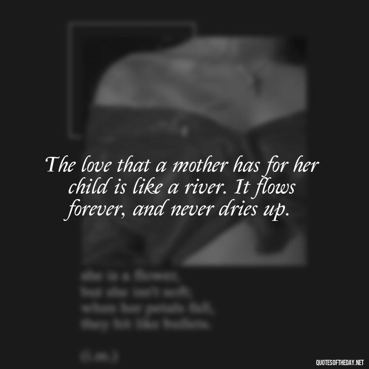 The love that a mother has for her child is like a river. It flows forever, and never dries up. - Quotes About A Parents Love