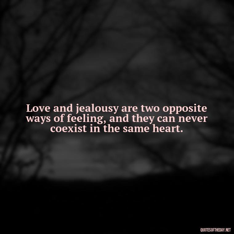 Love and jealousy are two opposite ways of feeling, and they can never coexist in the same heart. - Love Is Not Jealous Bible Quote