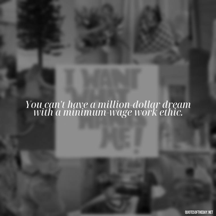 You can't have a million-dollar dream with a minimum-wage work ethic. - Love You Enough Quotes